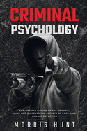 Criminal Psychology: Explore the Nature of the Criminal Mind and Discover the Secrets of Profiling and Lie Detection