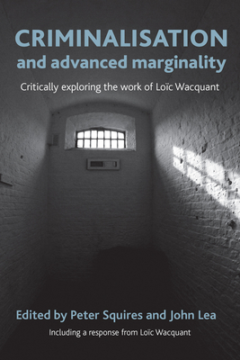 Criminalisation and Advanced Marginality: Critically Exploring the Work of Loc Wacquant - Squires, Peter (Editor), and Lea, John (Editor)