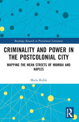 Criminality and Power in the Postcolonial City: Mapping the Mean Streets of Mumbai and Naples - Ridda, Maria