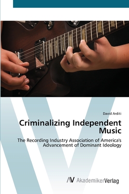 Criminalizing Independent Music - Arditi, David