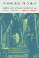 Criminalizing the Casbahs: Policing North Africans in Marseille and Algiers, 1918-1954