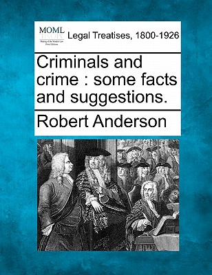 Criminals and Crime: Some Facts and Suggestions. - Anderson, Robert, Sir