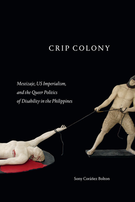 Crip Colony: Mestizaje, Us Imperialism, and the Queer Politics of Disability in the Philippines - Corez Bolton, Sony