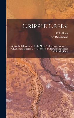 Cripple Creek: A Standard Handbook Of The Mines And Mining Companies Of America's Greatest Gold Comp, And Other Mining Camps Of Colorado, U.s.a - Horn, F F, and O R Salmans (Creator)