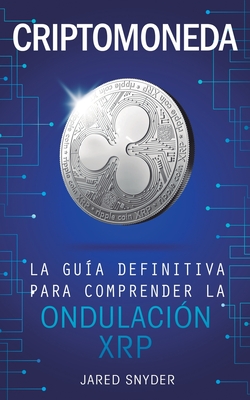 Criptomoneda: La Gua Definitiva Para Comprender La Ondulacin XRP - Snyder, Jared