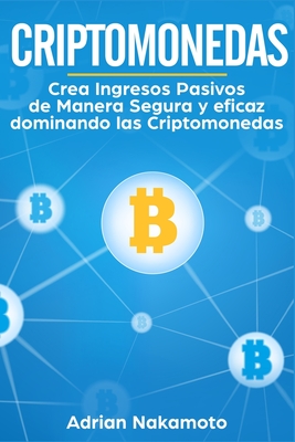 Criptomonedas: Crea Ingresos Pasivos de Manera Segura Y Eficaz Dominando Las Criptomonedas - En Espaol, Bitcoin, and Nakamoto, Adrian