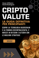 Criptovalute: La Guida Definitiva per Principianti. Scopri la Tecnologia Blockchain e la Finanza Decentralizzata, e Investi in Bitcoin e Altcoin con le Migliori Strategie.