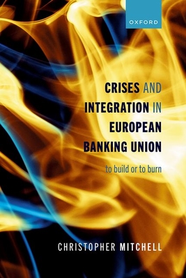 Crises and Integration in European Banking Union: To Build or To Burn - Mitchell, Christopher, Prof.