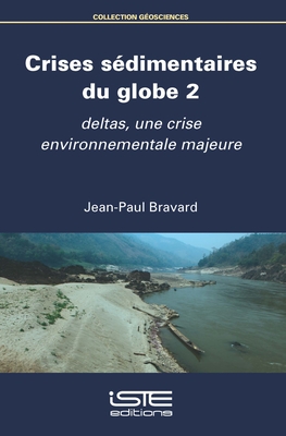 Crises s?dimentaires du globe 2: Deltas, une crise environnementale majeure - Bravard, Jean-Paul