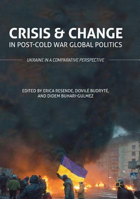 Crisis and Change in Post-Cold War Global Politics: Ukraine in a Comparative Perspective - Resende, Erica (Editor), and Budryte, Dovile (Editor), and Buhari-Gulmez, Didem (Editor)