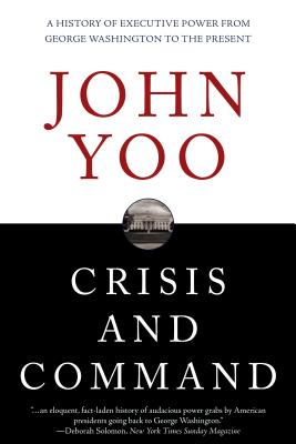 Crisis and Command: A History of Executive Power from George Washington to the Present - Yoo, John