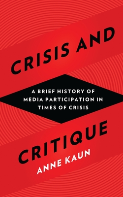 Crisis and Critique: A Brief History of Media Participation in Times of Crisis - Kaun, Anne