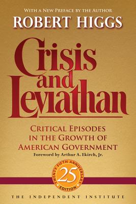 Crisis and Leviathan: Critical Episodes in the Growth of American Government - Higgs, Robert, and Ekirch, Arthur A (Foreword by)