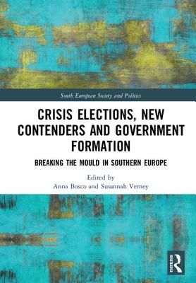 Crisis Elections, New Contenders and Government Formation: Breaking the Mould in Southern Europe - Bosco, Anna (Editor), and Verney, Susannah (Editor)