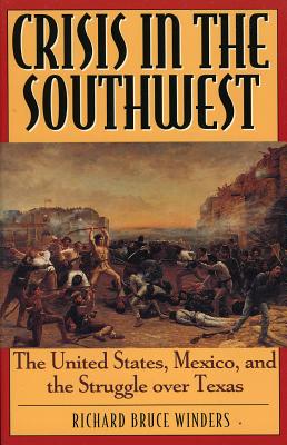 Crisis in the Southwest: The United States, Mexico, and the Struggle Over Texas - Winders, Richard Bruce, Dr., PH.D