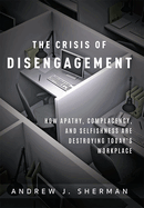 Crisis of Disengagement: How Apathy, Complacency, and Selfishness Are Destroying Today's Workplace