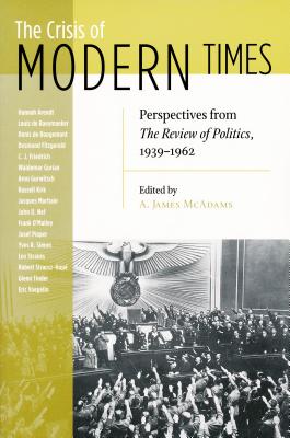Crisis of Modern Times: Perspectives from the Review of Politics, 1939-1962 - McAdams, A James (Editor)