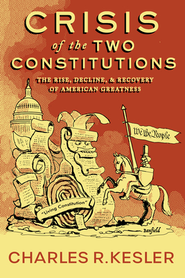 Crisis of the Two Constitutions: The Rise, Decline, and Recovery of American Greatness - Kesler, Charles R