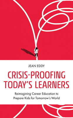 Crisis-Proofing Today's Learners: Reimagining Career Education to Prepare Kids for Tomorrow's World - Eddy, Jean