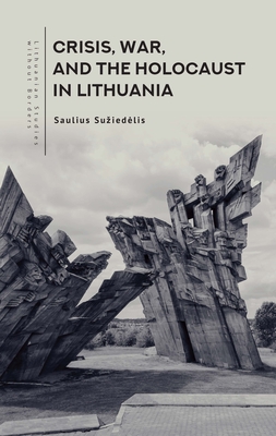 Crisis, War, and the Holocaust in Lithuania - Suziedelis, Saulius