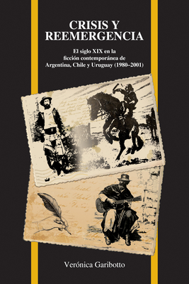 Crisis y Reemergencia: El Siglo XIX En La Ficcion Contemporanea de Argentina, Chile y Uruguay (1980-2001) - Garibotto, Ver?nica