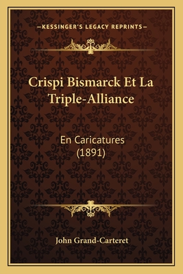 Crispi Bismarck Et La Triple-Alliance: En Caricatures (1891) - Grand-Carteret, John