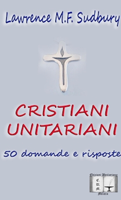 Cristiani Unitariani. 50 Domande e Risposte - Sudbury, Lawrence M.F.