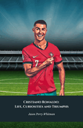 Cristiano Ronaldo: Life, Curiosities and Triumphs: The definitive tribute to the King of World Football