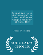 Critical Analysis of the Landing of the Anzac Corps on the Gallipoli Peninsula: 25 April, 1915 - Scholar's Choice Edition