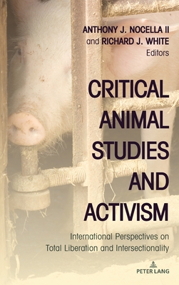 Critical Animal Studies and Activism: International Perspectives on Total Liberation and Intersectionality - Nocella, Anthony J, II (Editor), and White, Richard J (Editor)