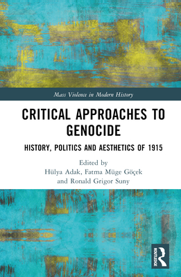 Critical Approaches to Genocide: History, Politics and Aesthetics of 1915 - Adak, Hlya (Editor), and Mge Gek, Fatma (Editor), and Suny, Ronald Grigor (Editor)