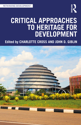 Critical Approaches to Heritage for Development - Cross, Charlotte (Editor), and Giblin, John D (Editor)