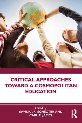 Critical Approaches Toward a Cosmopolitan Education - Schecter, Sandra R (Editor), and James, Carl E (Editor)