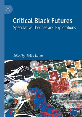 Critical Black Futures: Speculative Theories and Explorations - Butler, Philip (Editor)