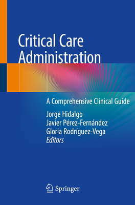 Critical Care Administration: A Comprehensive Clinical Guide - Hidalgo, Jorge (Editor), and Prez-Fernndez, Javier (Editor), and Rodrguez-Vega, Gloria (Editor)