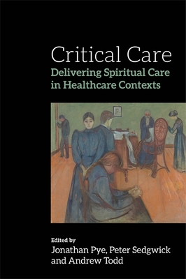 Critical Care: Delivering Spiritual Care in Healthcare Contexts - Sedgwick, Peter (Editor), and Todd, Andrew (Editor), and Pye, Jonathan (Editor)
