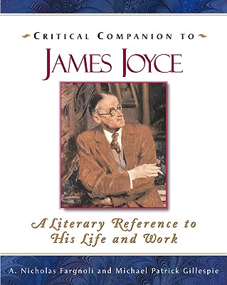 Critical Companion to James Joyce: A Literary Reference to His Life and Work - Fargnoli, A Nicholas, and Gillespie, Michael Patrick