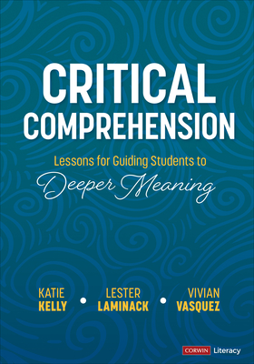 Critical Comprehension [Grades K-6]: Lessons for Guiding Students to Deeper Meaning - Kelly, Katie, and Laminack, Lester, and Vasquez, Vivian Maria