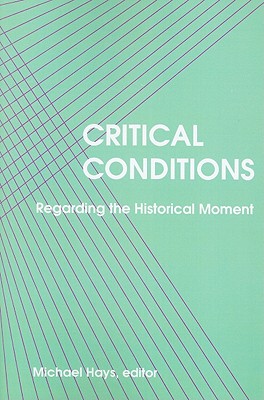 Critical Conditions: Regarding the Historical Moment - Hays, Michael (Editor)