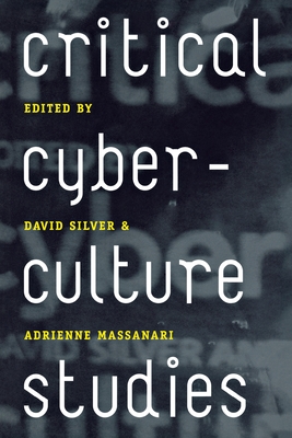 Critical Cyberculture Studies - Silver, David, BSC (Editor), and Massanari, Adrienne (Editor), and Jones, Steve (Foreword by)