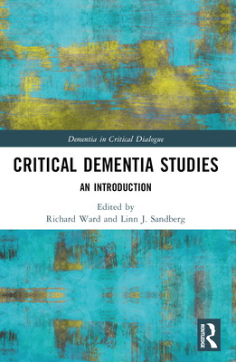 Critical Dementia Studies: An Introduction - Ward, Richard (Editor), and Sandberg, Linn J (Editor)