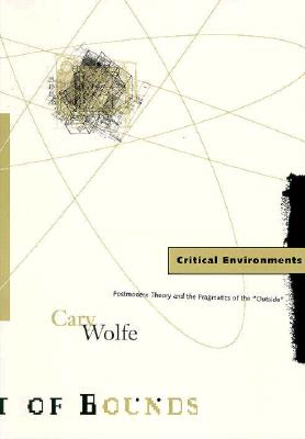 Critical Environments: Postmodern Theory and the Pragmatics of the "Outside" Volume 13 - Wolfe, Cary