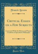 Critical Essays on a Few Subjects: Connected with the History and Present Condition of Speculative Philosophy (Classic Reprint)