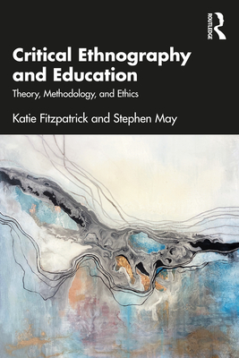 Critical Ethnography and Education: Theory, Methodology, and Ethics - Fitzpatrick, Katie, and May, Stephen