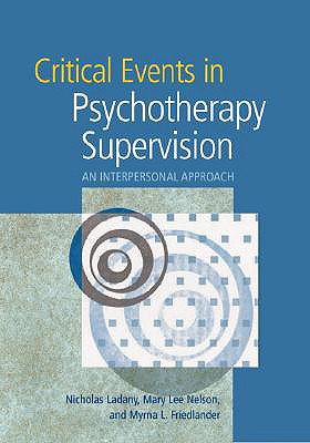 Critical Events in Psychotherapy Supervision: An Interpersonal Approach - Ladany, Nicholas, PhD, and Friedlander, Myrna L, and Nelson, Mary Lee