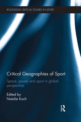Critical Geographies of Sport: Space, Power and Sport in Global Perspective - Koch, Natalie (Editor)
