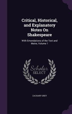 Critical, Historical, and Explanatory Notes On Shakespeare: With Emendations of the Text and Metre, Volume 1 - Grey, Zachary