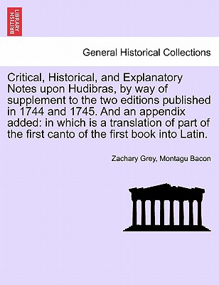 Critical, Historical, and Explanatory Notes Upon Hudibras, by Way of Supplement to the Two Editions Published in 1744 and 1745. and an Appendix Added: In Which Is a Translation of Part of the First Canto of the First Book Into Latin. - Grey, Zachary, and Bacon, Montagu