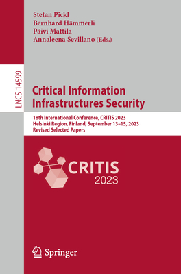 Critical Information Infrastructures Security: 18th International Conference, CRITIS 2023, Helsinki Region, Finland, September 13-15, 2023, Revised Selected Papers - Pickl, Stefan (Editor), and Hmmerli, Bernhard (Editor), and Mattila, Pivi (Editor)