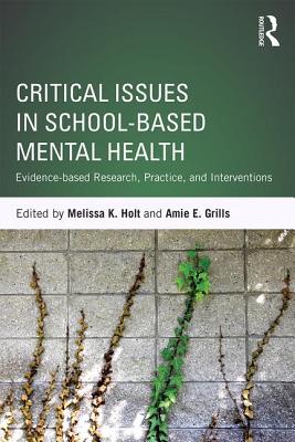 Critical Issues in School-based Mental Health: Evidence-based Research, Practice, and Interventions - Holt, Melissa K (Editor), and Grills, Amie E (Editor)